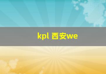 kpl 西安we